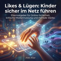 Likes & Lügen: Kinder sicher im Netz führen - Klar Alex Klar - audiobook