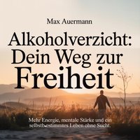 Alkoholverzicht - Dein Weg zur Freiheit - Auermann Max Auermann - audiobook