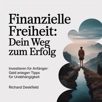 Finanzielle Freiheit - Dein Weg zum Erfolg - Deskfield Richard Deskfield - audiobook