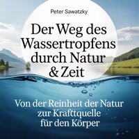 Der Weg des Wassertropfens durch Natur & Zeit - Sawatzky Peter Sawatzky - audiobook