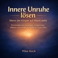 Innere Unruhe lösen – Wenn der Körper auf Alarm steht - Kock Mike Kock - audiobook