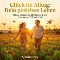 Glück im Alltag - Dein positives Leben - Beck Stefan Beck - audiobook