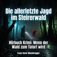 Die allerletzte Jagd im Steirerwald - Moosbrugger Franz Xaver Moosbrugger - audiobook