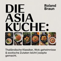 Die Asia Küche - Schnelle & gesunde Rezepte - Braun Roland Braun - audiobook