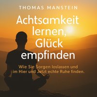 Achtsamkeit lernen, Glück empfinden - Manstein Thomas Manstein - audiobook