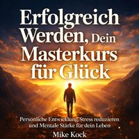 Erfolgreich werden - Dein Masterkurs für Glück - Kock Mike Kock - audiobook