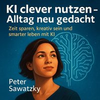 KI clever nutzen – Alltag neu gedacht - Sawatzky Peter Sawatzky - audiobook