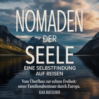 Nomaden der Seele - Eine Selbstfindung auf Reisen - Vom Überfluss zur echten Freiheit - Unser Familienabenteuer durch Europa. - Buescher Ilka Buescher - audiobook