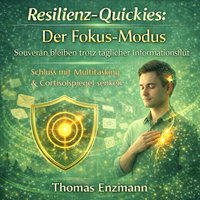 Resilienz-Quickies: Der Fokus-Modus - Souverän bleiben trotz täglicher Informationsflut - Enzmann Thomas Enzmann - audiobook