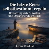 Die letzte Reise selbstbestimmt regeln - Deskfield Richard Deskfield - audiobook