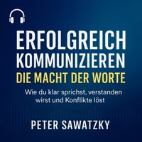 Erfolgreich kommunizieren –die Macht der Worte - Sawatzky Peter Sawatzky - audiobook