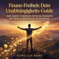 Finanz-Freiheit - Dein Unabhängigkeits-Guide - Kane Aurelius Kane - audiobook