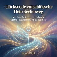 Glückscode entschlüsseln: Dein Seelenweg - Wolf Benn Wolf - audiobook