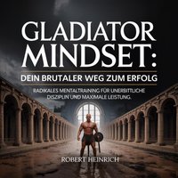 Gladiator Mindset - Dein brutaler Weg zum Erfolg - Heinrich Robert Heinrich - audiobook