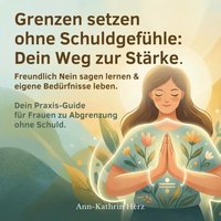 Grenzen setzen ohne Schuldgefühle: Dein Weg zur Stärke. - Herz Ann-Kathrin Herz - audiobook