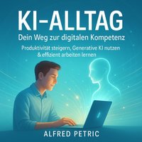 KI-Alltag - Dein Weg zur digitalen Kompetenz - Petric Alfred Petric - audiobook