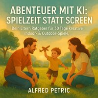 Abenteuer mit KI - Spielzeit statt Screen - Petric Alfred Petric - audiobook