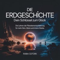 Die Erdgeschichte - Dein Schlüssel zum Glück - Ozturk Rabia Ozturk - audiobook