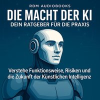 Die Macht der KI - Dein Ratgeber für die Praxis - Audiobooks RDM Audiobooks - audiobook
