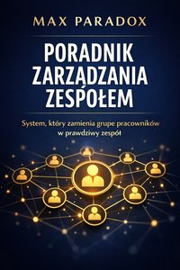 Poradnik zarządzania zespołem - system, który zamienia grupę pracowników w prawdziwy zespół - Max Paradox - ebook