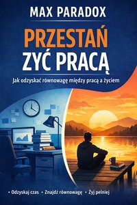 Poradnik jak przestać żyć pracą - jak odzyskać równowagę między pracą a życiem - Max Paradox - ebook