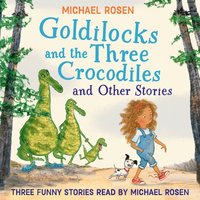 GOLDILOCKS AND THE THREE CROCODILES AND OTHER STORIES - Michael Rosen - audiobook