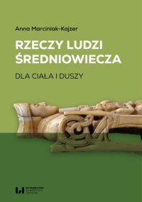 Rzeczy ludzi średniowiecza. Dla ciała i duszy - Anna Marciniak-Kajzer - ebook