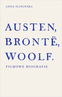 Austen, Brontë, Woolf. Filmowe biografie - Anna Śliwińska - ebook