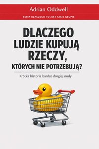 Dlaczego ludzie kupują rzeczy, których nie potrzebują - krótka historia bardzo drogiej nudy - Adrian Oddwell - ebook