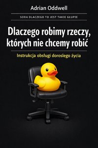 Dlaczego robimy rzeczy, których nie chcemy robić - i nazywamy to dorosłym życiem - Adrian Oddwell - ebook