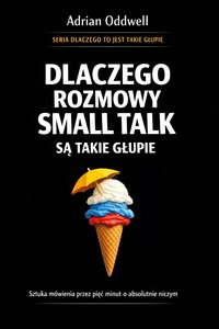 Dlaczego rozmowy small talk są takie głupie - sztuka mówienia przez pięć minut o absolutnie niczym - Adrian Oddwell - ebook