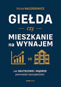 Giełda czy mieszkanie na wynajem. Jak skutecznie i mądrze pomnażać oszczędności - Michał Walendowicz - ebook