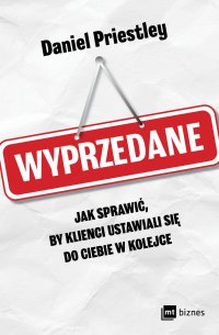 Wyprzedane. Jak sprawić, by klienci ustawiali się do ciebie w kolejce - Daniel Priestley - ebook