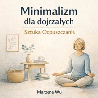 Minimalizm dla dojrzałych. Sztuka Odpuszczania. - Marzena Wu - ebook
