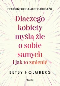 Dlaczego kobiety myślą źle o sobie samych i jak to zmienić - Betsy Holmberg - ebook