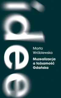 Muzealizacja a tożsamość Gdańska. Instytucje kultury po 1989 roku - Marta Wróblewska - ebook