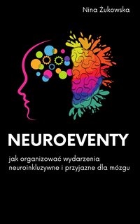 Neuroeventy - jak organizować neuroinkluzywne i przyjazne dla mózgu eventy - Nina Żukowska - ebook