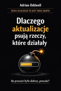 Dlaczego aktualizacje psują rzeczy, które działały - brutalna prawda o technologii - Adrian Oddwell - ebook