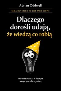 Dlaczego dorośli udają, że wiedzą co robią - historia świata, w którym wszyscy trochę zgadują - Adrian Oddwell - ebook