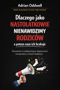 Dlaczego jako nastolatkowie nienawidzimy rodziców a potem nam ich brakuje - dorastanie to najdziwniejszy eksperyment emocjonalny w historii ludzkości - Adrian Oddwell - ebook