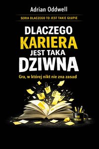Dlaczego kariera jest taka dziwna - gra, w której nikt nie zna zasad, ale wszyscy udają że tak ma być - Adrian Oddwell - ebook
