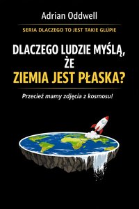 Dlaczego ludzie myślą że ziemia jest płaska - historia idei, która wraca mimo wszystkich zdjęć z kosmosu - Adrian Oddwell - ebook