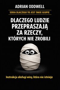 Dlaczego ludzie przepraszają za rzeczy, których nie zrobili - instrukcja obsługi winy, która nie istnieje - Adrian Oddwell - ebook