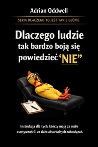 Dlaczego ludzie tak bardzo boją się powiedzieć nie - instrukcja dla tych, którzy mają za mało asertywności i za dużo absurdalnych zachowań - Adrian Oddwell - ebook