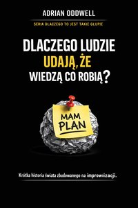 Dlaczego ludzie udają, że wiedzą co robią - krótka historia świata zbudowanego na improwizacji - Adrian Oddwell - ebook
