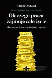 Dlaczego praca zajmuje całe życie - małe zadania, które powoli zjadają cały dzień - Adrian Oddwell - ebook