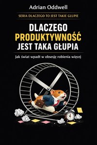 Dlaczego produktywność jest taka głupia - jak świat wpadł w obsesję robienia więcej - Adrian Oddwell - ebook