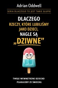 Dlaczego rzeczy, które lubiliśmy jako dzieci, nagle są dziwne - Twoje wewnętrzne dziecko płakałoby ze śmiechu - Adrian Oddwell - ebook