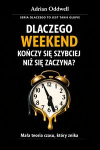 Dlaczego weekend kończy się szybciej niż się zaczyna - mała teoria czasu, który znika - Adrian Oddwell - ebook