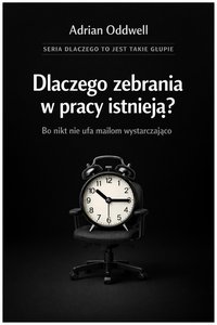 Dlaczego zebrania w pracy istnieją - o nikt nie ufa mailom wystarczająco - Adrian Oddwell - ebook